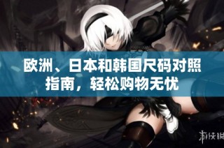 欧洲、日本和韩国尺码对照指南，轻松购物无忧