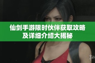 仙剑手游限时伙伴获取攻略及详细介绍大揭秘