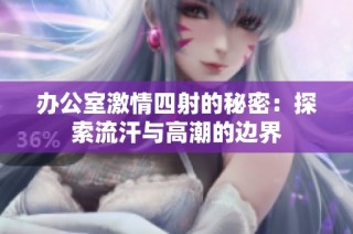 办公室激情四射的秘密：探索流汗与高潮的边界