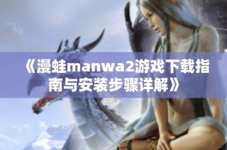《漫蛙manwa2游戏下载指南与安装步骤详解》