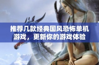 推荐几款经典国风恐怖单机游戏，更新你的游戏体验