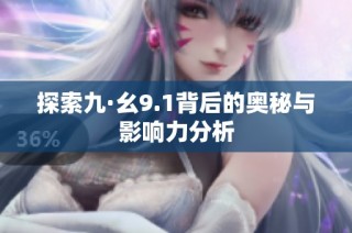 探索九·幺9.1背后的奥秘与影响力分析