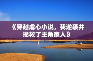 《穿越虐心小说，我逆袭并拯救了主角家人》