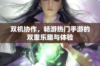 双机协作，畅游热门手游的双重乐趣与体验