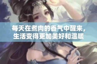 每天在煮肉的香气中醒来，生活变得更加美好和温暖