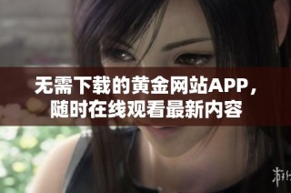 无需下载的黄金网站APP，随时在线观看最新内容