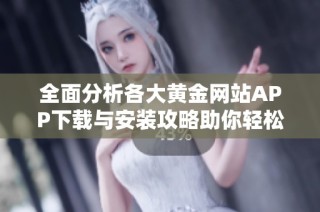 全面分析各大黄金网站APP下载与安装攻略助你轻松投资