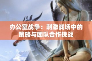 办公室战争：刺激战场中的策略与团队合作挑战