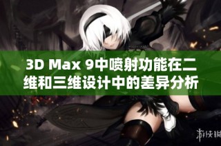 3D Max 9中喷射功能在二维和三维设计中的差异分析与应用探索