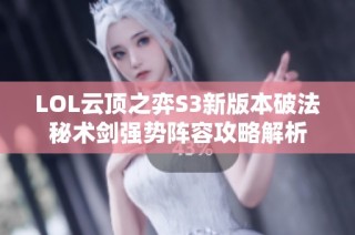 LOL云顶之弈S3新版本破法秘术剑强势阵容攻略解析