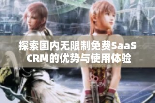 探索国内无限制免费SaaS CRM的优势与使用体验