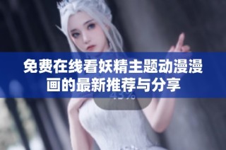 免费在线看妖精主题动漫漫画的最新推荐与分享