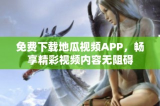 免费下载地瓜视频APP，畅享精彩视频内容无阻碍