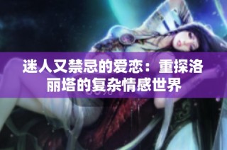 迷人又禁忌的爱恋：重探洛丽塔的复杂情感世界