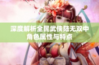 深度解析全民武侠陆无双中角色属性与特点