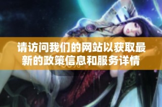 请访问我们的网站以获取最新的政策信息和服务详情