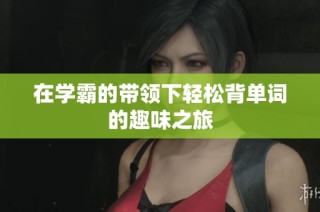 在学霸的带领下轻松背单词的趣味之旅