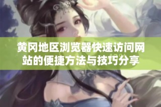 黄冈地区浏览器快速访问网站的便捷方法与技巧分享