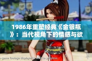 1986年重塑经典《金银瓶》：当代视角下的情感与欲望探索