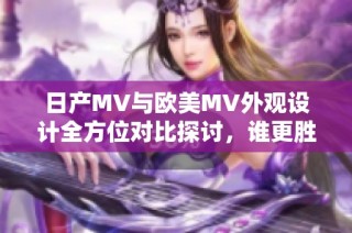 日产MV与欧美MV外观设计全方位对比探讨，谁更胜一筹