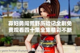 寡妇勇闯荒野历险记全剧免费观看四十集全集精彩不断