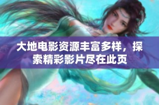 大地电影资源丰富多样，探索精彩影片尽在此页