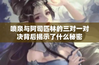 喷泉与阿司匹林的三对一对决背后揭示了什么秘密