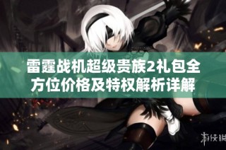 雷霆战机超级贵族2礼包全方位价格及特权解析详解