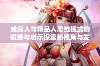 成品人与精品人思维模式的碰撞与启示探索新视角与发展路径