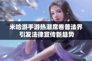 米哈游手游热潮席卷普法界 引发法律宣传新趋势