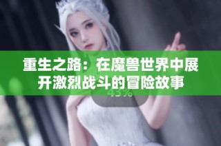 重生之路：在魔兽世界中展开激烈战斗的冒险故事