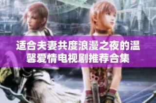 适合夫妻共度浪漫之夜的温馨爱情电视剧推荐合集