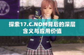 探索17.C.NOM背后的深层含义与应用价值