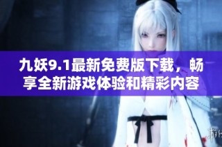 九妖9.1最新免费版下载，畅享全新游戏体验和精彩内容！