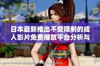 日本最新推出不受限制的成人影片免费播放平台分析与趋势解读