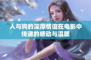 人与狗的深厚情谊在电影中传递的感动与温暖