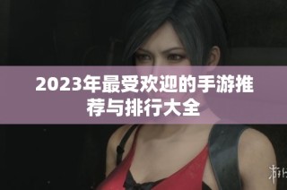 2023年最受欢迎的手游推荐与排行大全