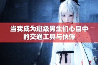 当我成为班级男生们心目中的交通工具与伙伴