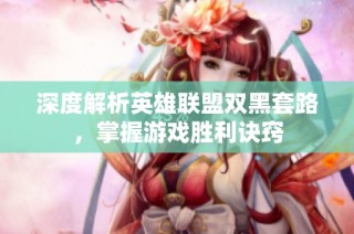 深度解析英雄联盟双黑套路，掌握游戏胜利诀窍