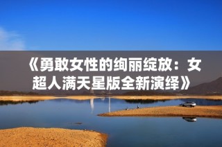 《勇敢女性的绚丽绽放：女超人满天星版全新演绎》