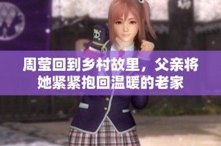 周莹回到乡村故里，父亲将她紧紧抱回温暖的老家