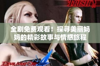 全剧免费观看！探寻美丽妈妈的精彩故事与情感旅程