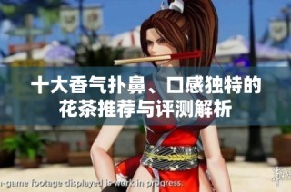 十大香气扑鼻、口感独特的花茶推荐与评测解析