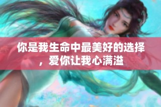 你是我生命中最美好的选择，爱你让我心满溢