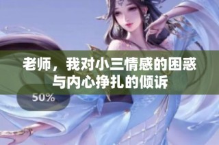 老师，我对小三情感的困惑与内心挣扎的倾诉