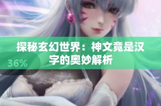 探秘玄幻世界：神文竟是汉字的奥妙解析