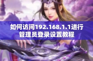 如何访问192.168.1.1进行管理员登录设置教程