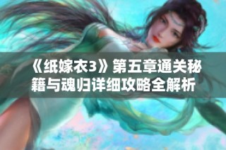 《纸嫁衣3》第五章通关秘籍与魂归详细攻略全解析