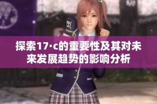 探索17·c的重要性及其对未来发展趋势的影响分析