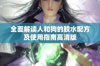 全面解读人和狗的胶水配方及使用指南高清版